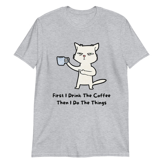 First I Drink The Coffee, Then I Do The Things, Cat - Short-Sleeve Unisex T-Shirt