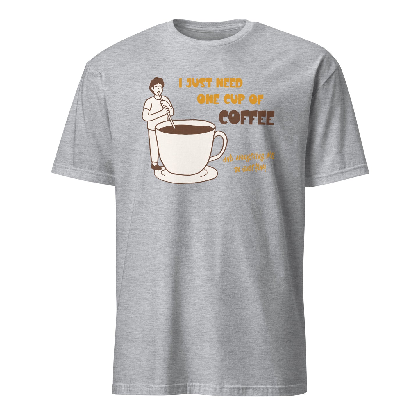 I Just Need One Cup Of Coffee - Short-Sleeve Unisex T-Shirt