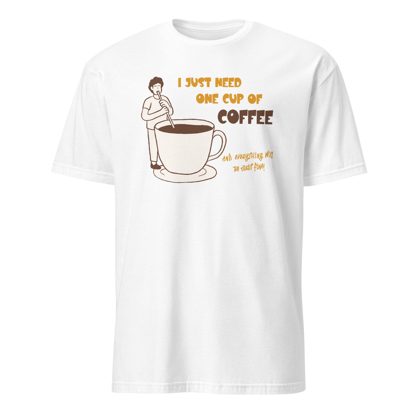 I Just Need One Cup Of Coffee - Short-Sleeve Unisex T-Shirt