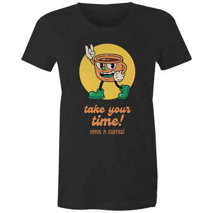 Take Your Time, Have A Coffee - Womens T-shirt Black Womens T-shirt Coffee