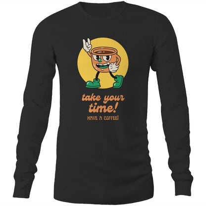 Take Your Time, Have A Coffee - Long Sleeve T-Shirt Black Unisex Long Sleeve T-shirt Coffee