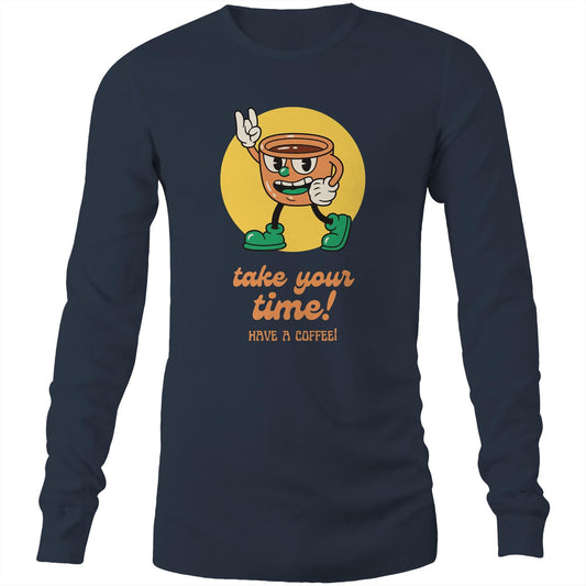 Take Your Time, Have A Coffee - Long Sleeve T-Shirt Navy Unisex Long Sleeve T-shirt Coffee