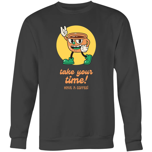 Take Your Time, Have A Coffee - Crew Sweatshirt Coal Sweatshirt Coffee