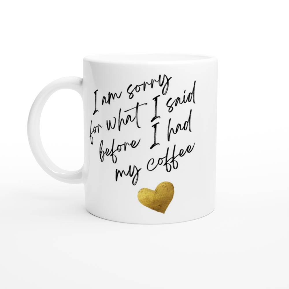 I Am Sorry For What I Said Before I Had My Coffee - White 11oz Ceramic Mug White 11oz Ceramic Mug White 11oz Mug Globally Fulfilled