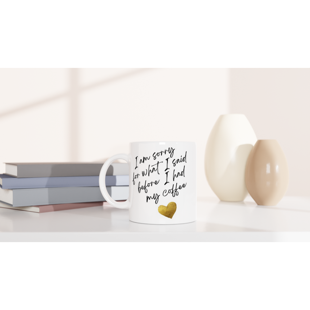 I Am Sorry For What I Said Before I Had My Coffee - White 11oz Ceramic Mug White 11oz Mug