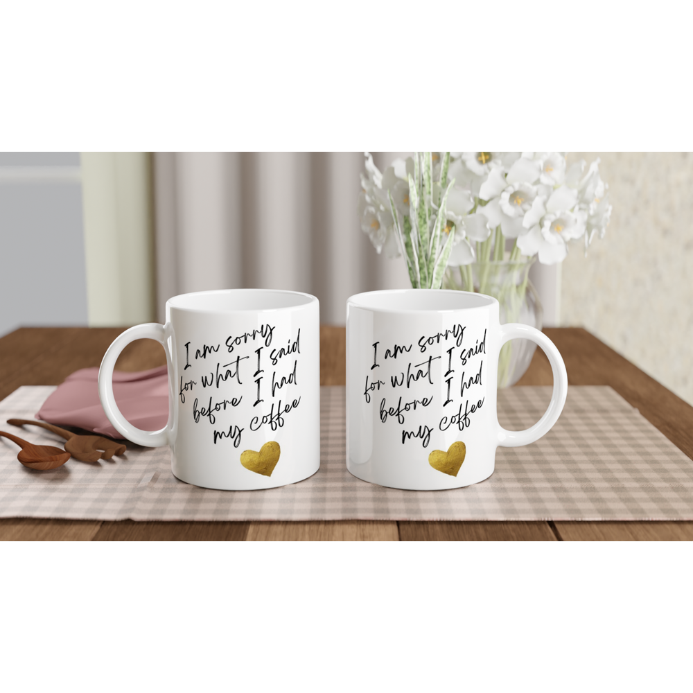 I Am Sorry For What I Said Before I Had My Coffee - White 11oz Ceramic Mug White 11oz Mug Globally Fulfilled