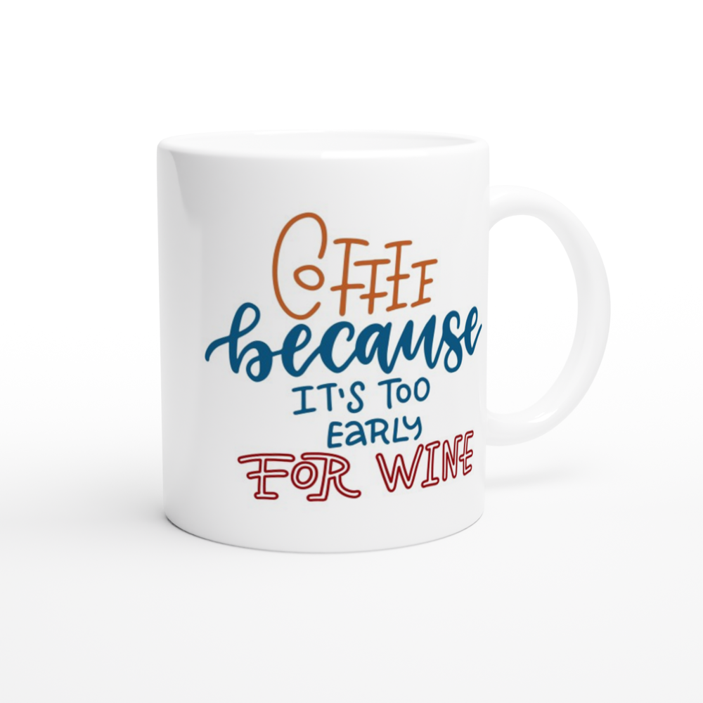 Coffee, Because It's Too Early For Wine - White 11oz Ceramic Mug White 11oz Mug