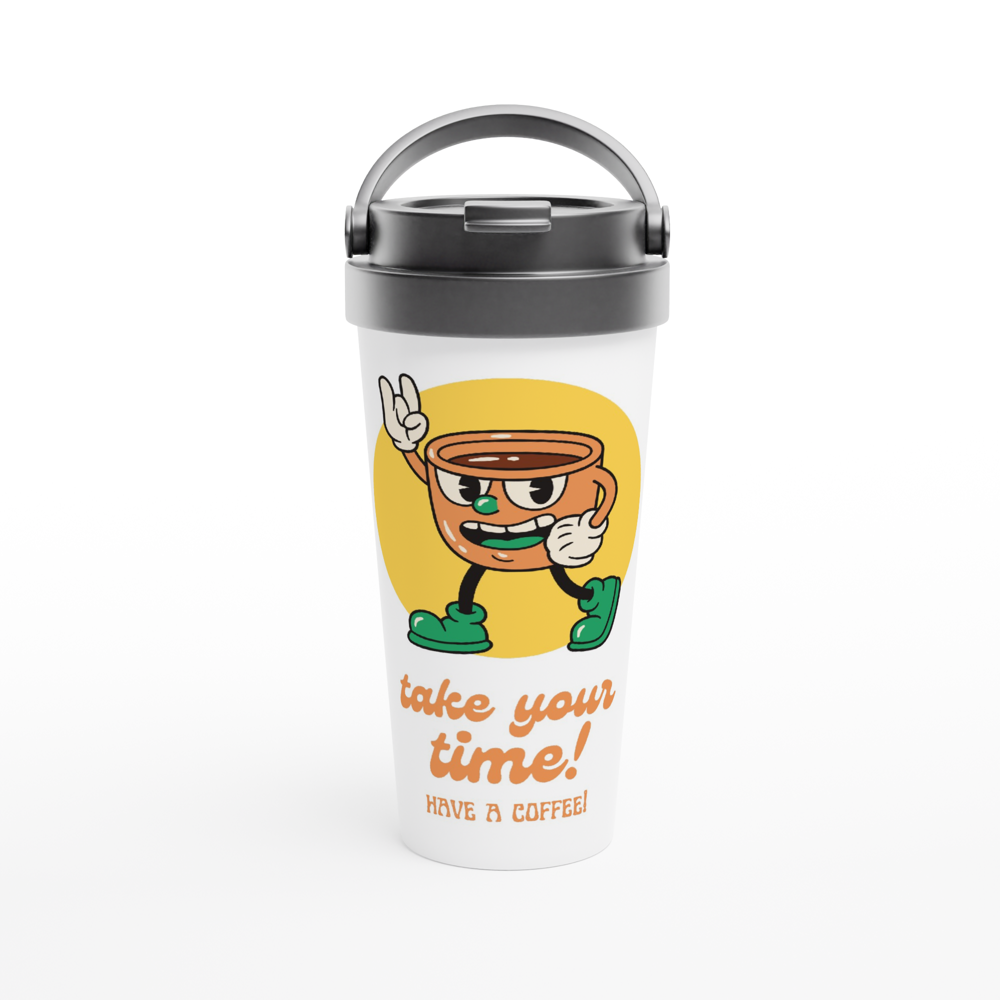 Take Your Time, Have A Coffee - White 15oz Stainless Steel Travel Mug White 15oz Stainless Steel Travel Mug Travel Mug Coffee