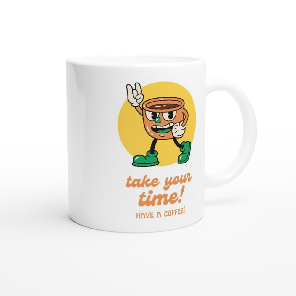 Take Your Time, Have A Coffee - White 11oz Ceramic Mug White 11oz Mug Globally Fulfilled