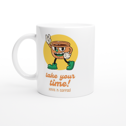 Take Your Time, Have A Coffee - White 11oz Ceramic Mug White 11oz Mug Globally Fulfilled