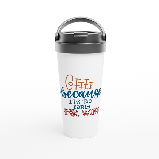 Coffee Because It's Too Early For Wine - White 15oz Stainless Steel Travel Mug Travel Mug Coffee