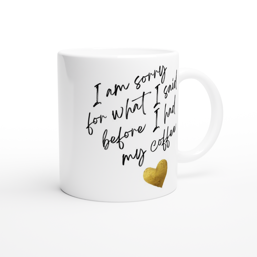 I Am Sorry For What I Said Before I Had My Coffee - White 11oz Ceramic Mug White 11oz Mug Globally Fulfilled