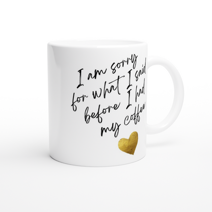 I Am Sorry For What I Said Before I Had My Coffee - White 11oz Ceramic Mug White 11oz Mug