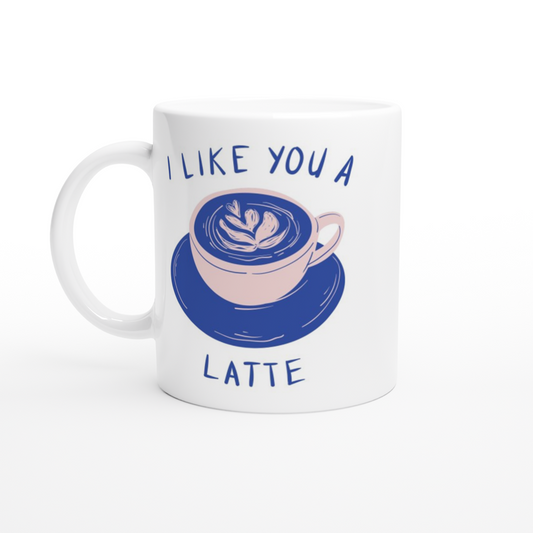 I Like You A Latte - White 11oz Ceramic Mug White 11oz Mug