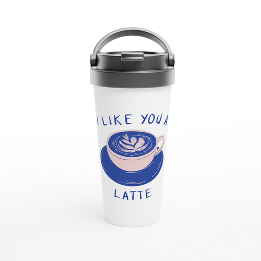 I Like You A Latte - White 15oz Stainless Steel Travel Mug Travel Mug Coffee