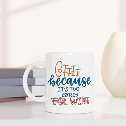 Coffee, Because It's Too Early For Wine - White 11oz Ceramic Mug White 11oz Mug