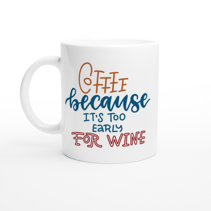 Coffee, Because It's Too Early For Wine - White 11oz Ceramic Mug White 11oz Ceramic Mug White 11oz Mug